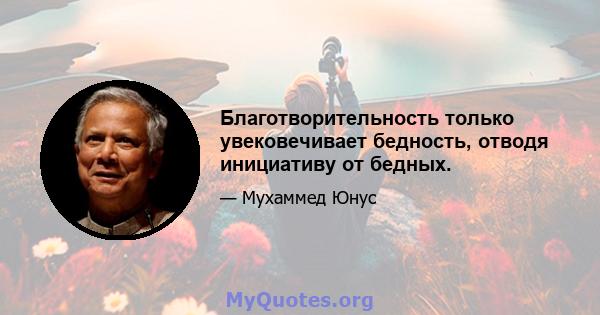 Благотворительность только увековечивает бедность, отводя инициативу от бедных.