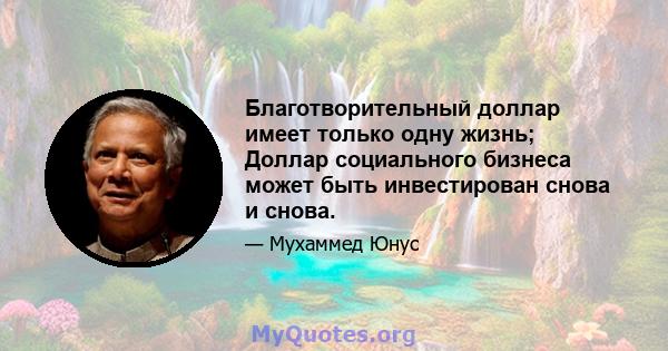 Благотворительный доллар имеет только одну жизнь; Доллар социального бизнеса может быть инвестирован снова и снова.