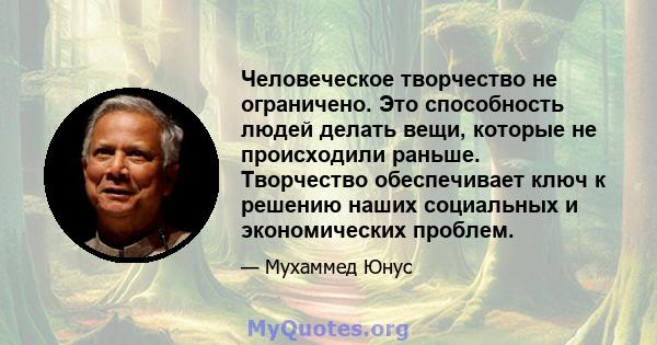 Человеческое творчество не ограничено. Это способность людей делать вещи, которые не происходили раньше. Творчество обеспечивает ключ к решению наших социальных и экономических проблем.