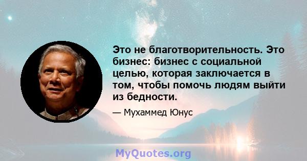 Это не благотворительность. Это бизнес: бизнес с социальной целью, которая заключается в том, чтобы помочь людям выйти из бедности.