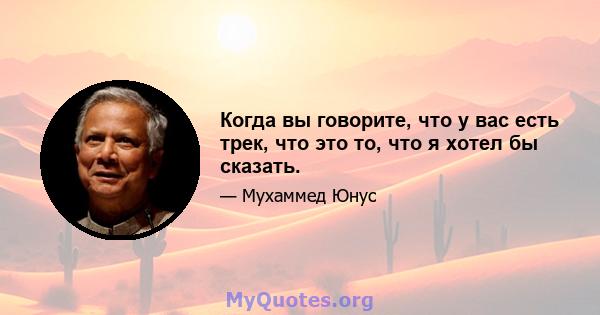 Когда вы говорите, что у вас есть трек, что это то, что я хотел бы сказать.