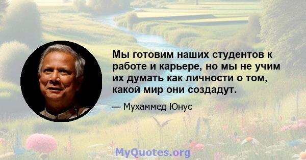 Мы готовим наших студентов к работе и карьере, но мы не учим их думать как личности о том, какой мир они создадут.