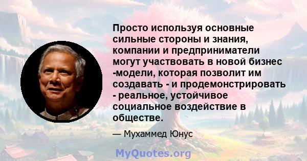 Просто используя основные сильные стороны и знания, компании и предприниматели могут участвовать в новой бизнес -модели, которая позволит им создавать - и продемонстрировать - реальное, устойчивое социальное воздействие 