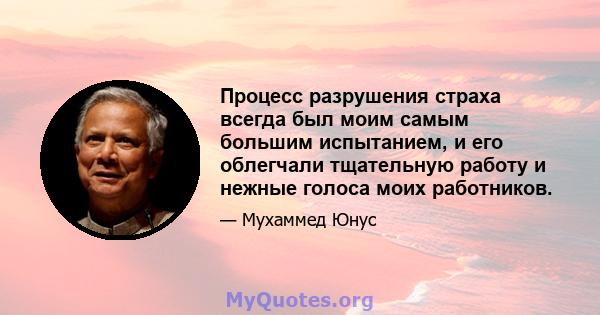 Процесс разрушения страха всегда был моим самым большим испытанием, и его облегчали тщательную работу и нежные голоса моих работников.