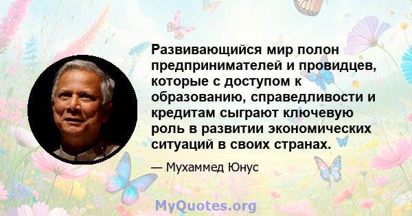 Развивающийся мир полон предпринимателей и провидцев, которые с доступом к образованию, справедливости и кредитам сыграют ключевую роль в развитии экономических ситуаций в своих странах.