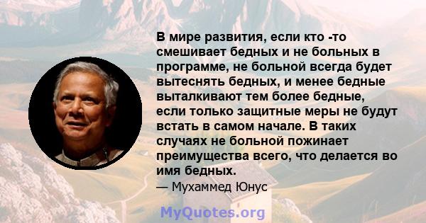 В мире развития, если кто -то смешивает бедных и не больных в программе, не больной всегда будет вытеснять бедных, и менее бедные выталкивают тем более бедные, если только защитные меры не будут встать в самом начале. В 