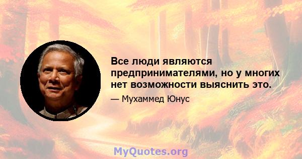 Все люди являются предпринимателями, но у многих нет возможности выяснить это.