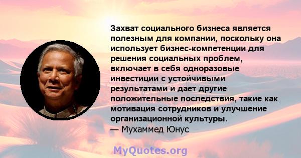 Захват социального бизнеса является полезным для компании, поскольку она использует бизнес-компетенции для решения социальных проблем, включает в себя одноразовые инвестиции с устойчивыми результатами и дает другие