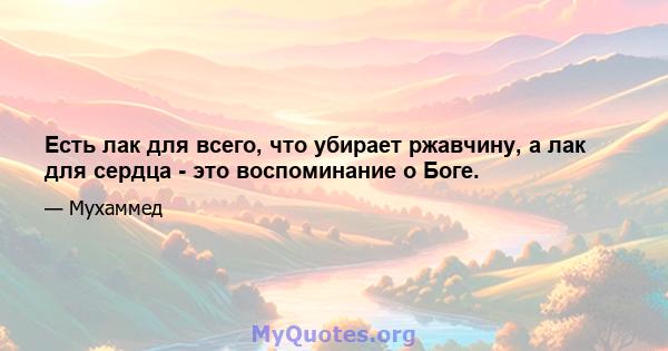 Есть лак для всего, что убирает ржавчину, а лак для сердца - это воспоминание о Боге.