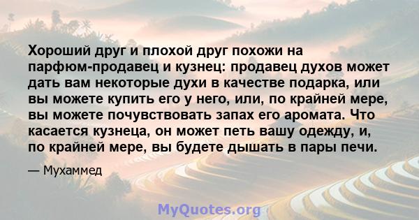 Хороший друг и плохой друг похожи на парфюм-продавец и кузнец: продавец духов может дать вам некоторые духи в качестве подарка, или вы можете купить его у него, или, по крайней мере, вы можете почувствовать запах его