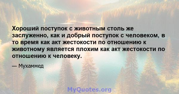 Хороший поступок с животным столь же заслуженно, как и добрый поступок с человеком, в то время как акт жестокости по отношению к животному является плохим как акт жестокости по отношению к человеку.