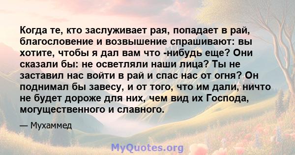 Когда те, кто заслуживает рая, попадает в рай, благословение и возвышение спрашивают: вы хотите, чтобы я дал вам что -нибудь еще? Они сказали бы: не осветляли наши лица? Ты не заставил нас войти в рай и спас нас от