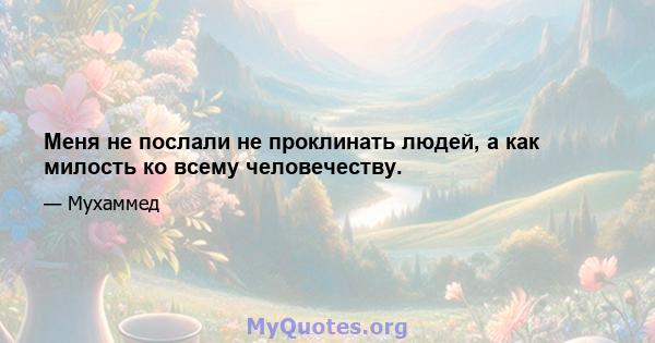 Меня не послали не проклинать людей, а как милость ко всему человечеству.