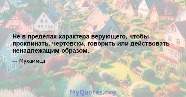 Не в пределах характера верующего, чтобы проклинать, чертовски, говорить или действовать ненадлежащим образом.