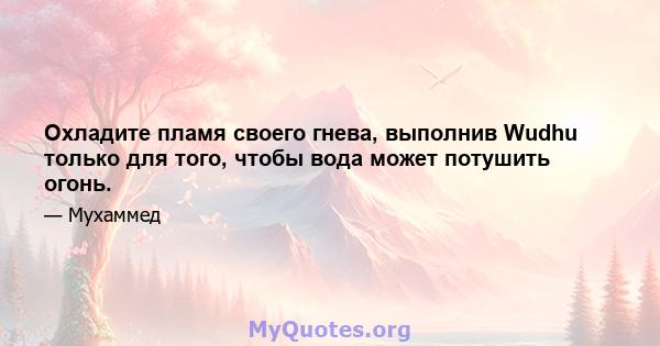 Охладите пламя своего гнева, выполнив Wudhu только для того, чтобы вода может потушить огонь.