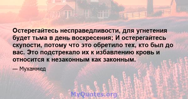 Остерегайтесь несправедливости, для угнетения будет тьма в день воскресения; И остерегайтесь скупости, потому что это обретило тех, кто был до вас. Это подстрекало их к избавлению кровь и относится к незаконным как