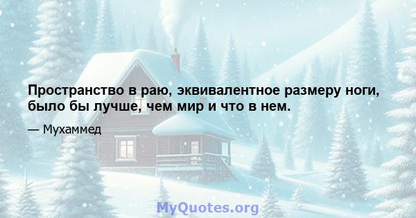 Пространство в раю, эквивалентное размеру ноги, было бы лучше, чем мир и что в нем.