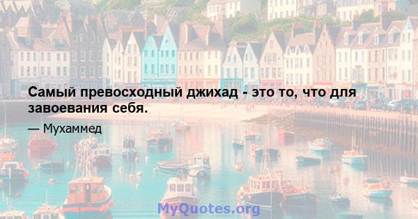 Самый превосходный джихад - это то, что для завоевания себя.