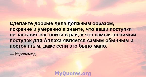 Сделайте добрые дела должным образом, искренне и умеренно и знайте, что ваши поступки не заставит вас войти в рай, и что самый любимый поступок для Аллаха является самым обычным и постоянным, даже если это было мало.