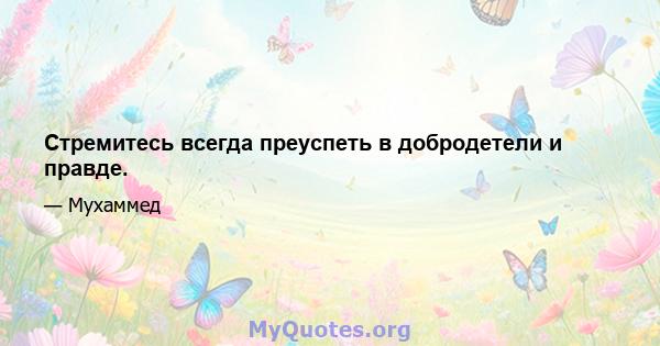 Стремитесь всегда преуспеть в добродетели и правде.