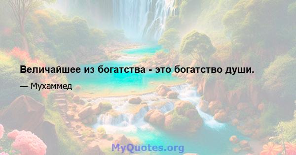 Величайшее из богатства - это богатство души.