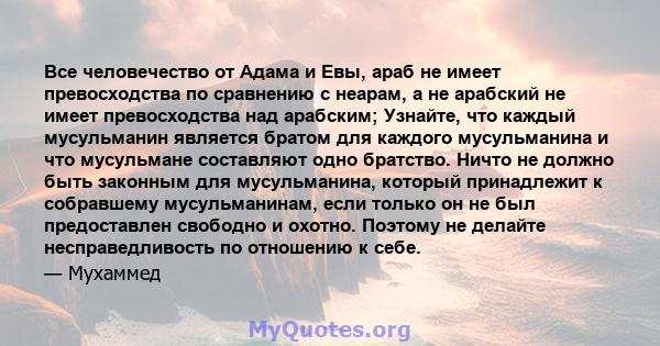 Все человечество от Адама и Евы, араб не имеет превосходства по сравнению с неарам, а не арабский не имеет превосходства над арабским; Узнайте, что каждый мусульманин является братом для каждого мусульманина и что