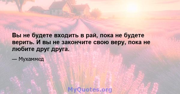 Вы не будете входить в рай, пока не будете верить. И вы не закончите свою веру, пока не любите друг друга.