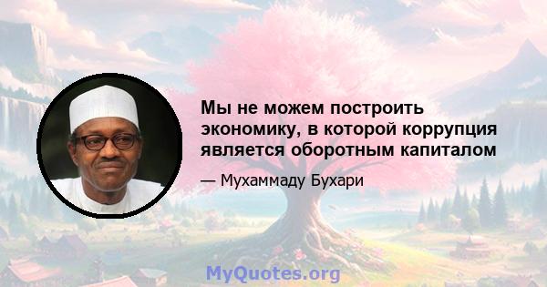 Мы не можем построить экономику, в которой коррупция является оборотным капиталом