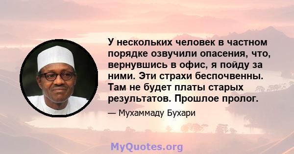 У нескольких человек в частном порядке озвучили опасения, что, вернувшись в офис, я пойду за ними. Эти страхи беспочвенны. Там не будет платы старых результатов. Прошлое пролог.