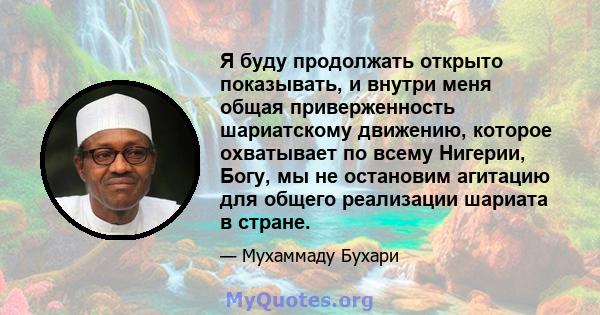 Я буду продолжать открыто показывать, и внутри меня общая приверженность шариатскому движению, которое охватывает по всему Нигерии, Богу, мы не остановим агитацию для общего реализации шариата в стране.