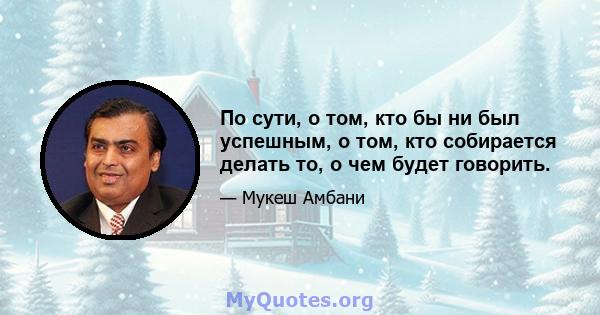 По сути, о том, кто бы ни был успешным, о том, кто собирается делать то, о чем будет говорить.