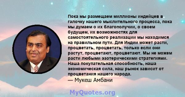 Пока мы размещаем миллионы индейцев в галочку нашего мыслительного процесса, пока мы думаем о их благополучии, о своем будущем, их возможностях для самостоятельного реализации мы находимся на правильном пути. Для Индии