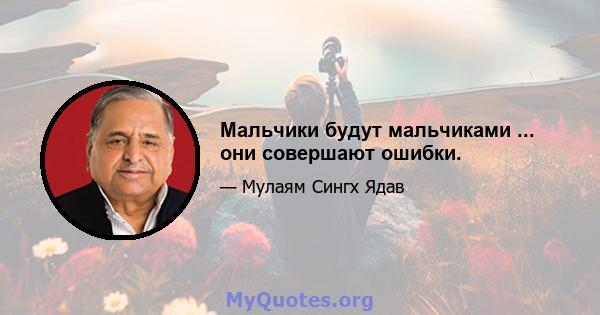 Мальчики будут мальчиками ... они совершают ошибки.