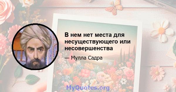 В нем нет места для несуществующего или несовершенства