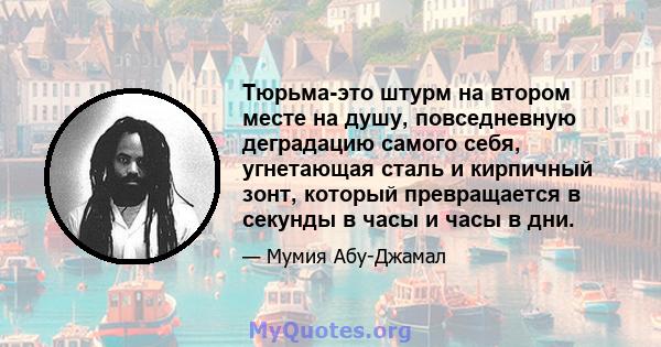 Тюрьма-это штурм на втором месте на душу, повседневную деградацию самого себя, угнетающая сталь и кирпичный зонт, который превращается в секунды в часы и часы в дни.