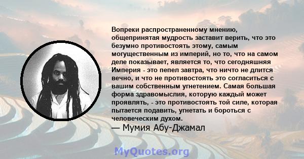 Вопреки распространенному мнению, общепринятая мудрость заставит верить, что это безумно противостоять этому, самым могущественным из империй, но то, что на самом деле показывает, является то, что сегодняшняя Империя -