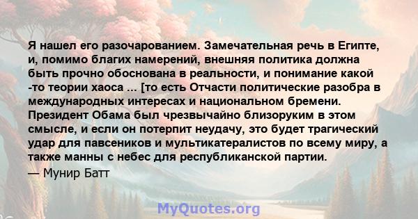 Я нашел его разочарованием. Замечательная речь в Египте, и, помимо благих намерений, внешняя политика должна быть прочно обоснована в реальности, и понимание какой -то теории хаоса ... [то есть Отчасти политические