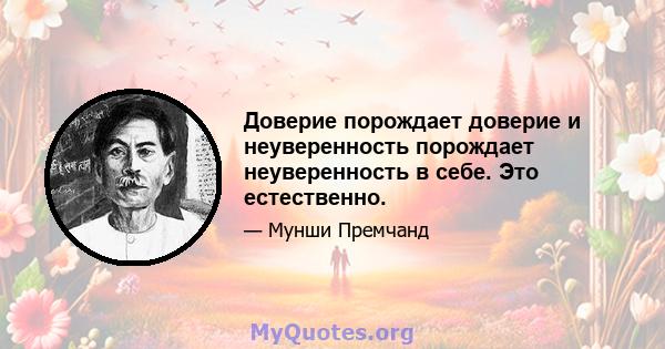 Доверие порождает доверие и неуверенность порождает неуверенность в себе. Это естественно.