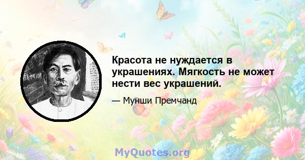 Красота не нуждается в украшениях. Мягкость не может нести вес украшений.