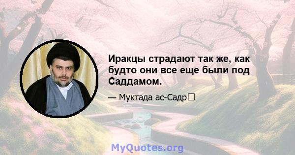 Иракцы страдают так же, как будто они все еще были под Саддамом.