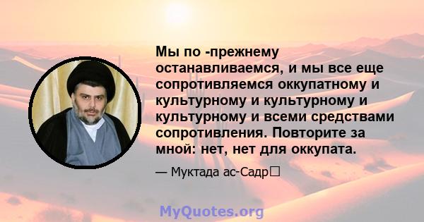 Мы по -прежнему останавливаемся, и мы все еще сопротивляемся оккупатному и культурному и культурному и культурному и всеми средствами сопротивления. Повторите за мной: нет, нет для оккупата.