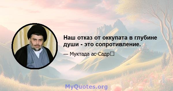 Наш отказ от оккупата в глубине души - это сопротивление.