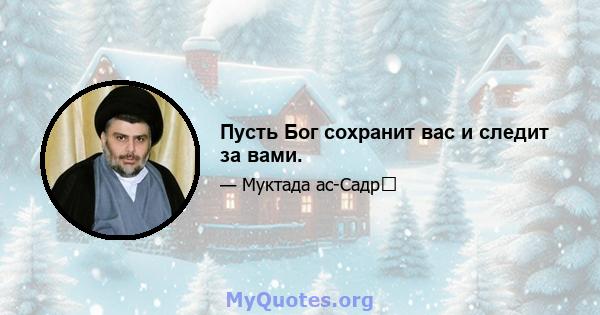 Пусть Бог сохранит вас и следит за вами.