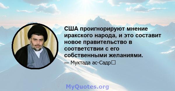 США проигнорируют мнение иракского народа, и это составит новое правительство в соответствии с его собственными желаниями.