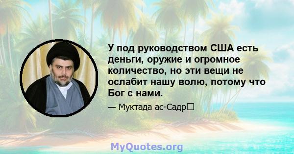 У под руководством США есть деньги, оружие и огромное количество, но эти вещи не ослабит нашу волю, потому что Бог с нами.