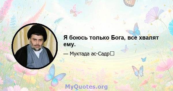 Я боюсь только Бога, все хвалят ему.