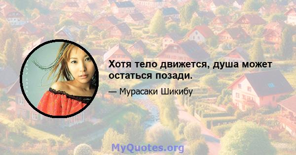 Хотя тело движется, душа может остаться позади.