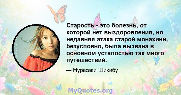 Старость - это болезнь, от которой нет выздоровления, но недавняя атака старой монахини, безусловно, была вызвана в основном усталостью так много путешествий.