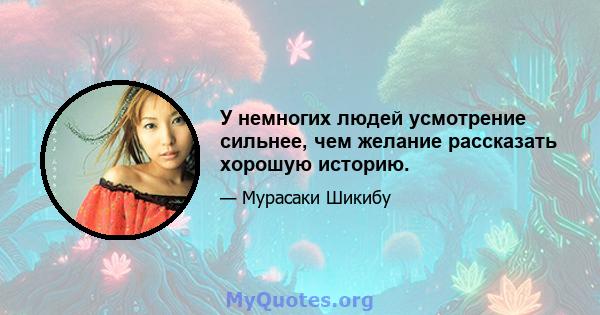 У немногих людей усмотрение сильнее, чем желание рассказать хорошую историю.