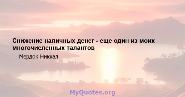 Снижение наличных денег - еще один из моих многочисленных талантов